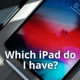 Which iPad Do I Have? How To Figure What iPad Model You Have